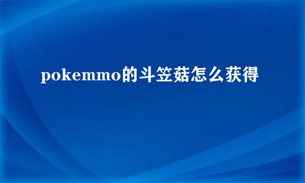 pokemmo的斗笠菇怎么获得