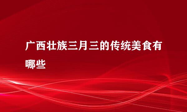 广西壮族三月三的传统美食有哪些