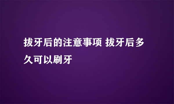 拔牙后的注意事项 拔牙后多久可以刷牙