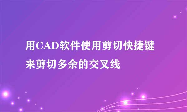 用CAD软件使用剪切快捷键来剪切多余的交叉线