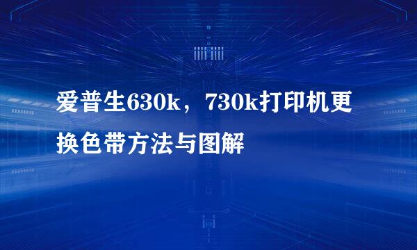 爱普生630k，730k打印机更换色带方法与图解