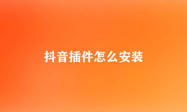 抖音插件怎么安装