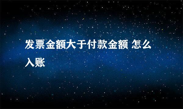 发票金额大于付款金额 怎么入账