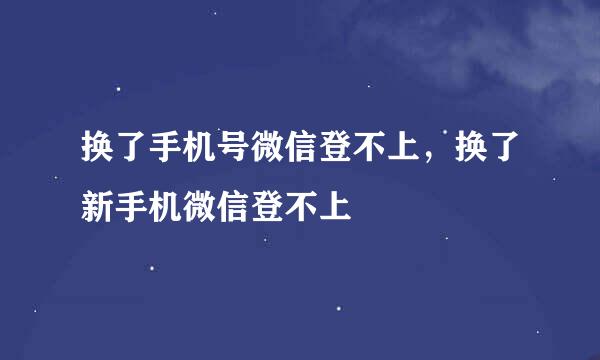 换了手机号微信登不上，换了新手机微信登不上