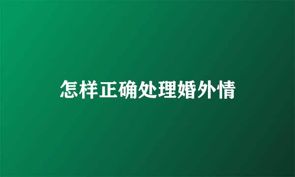怎样正确处理婚外情
