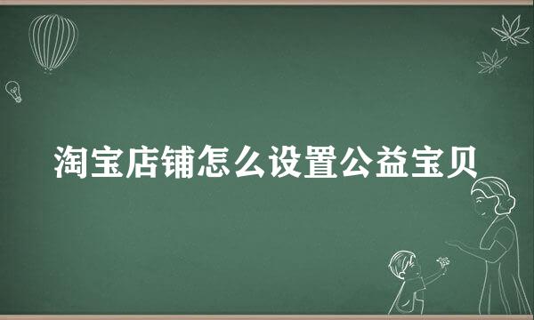淘宝店铺怎么设置公益宝贝