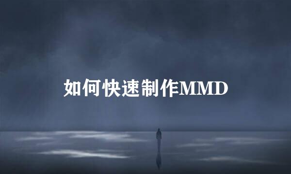 如何快速制作MMD