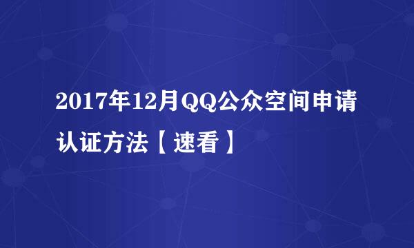 2017年12月QQ公众空间申请认证方法【速看】