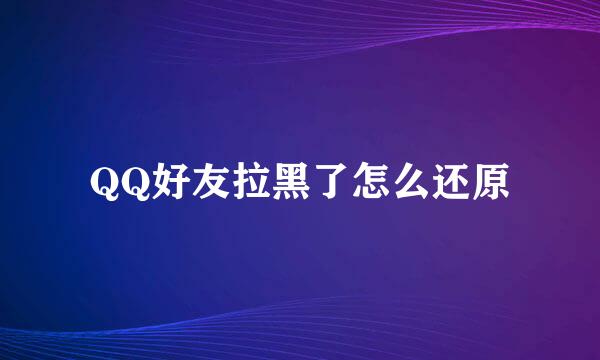 QQ好友拉黑了怎么还原