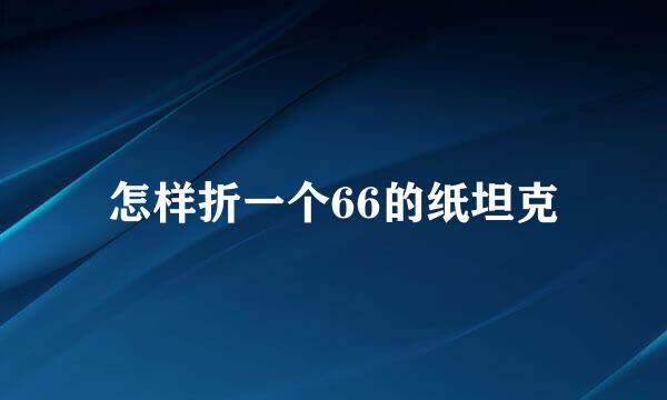 怎样折一个66的纸坦克