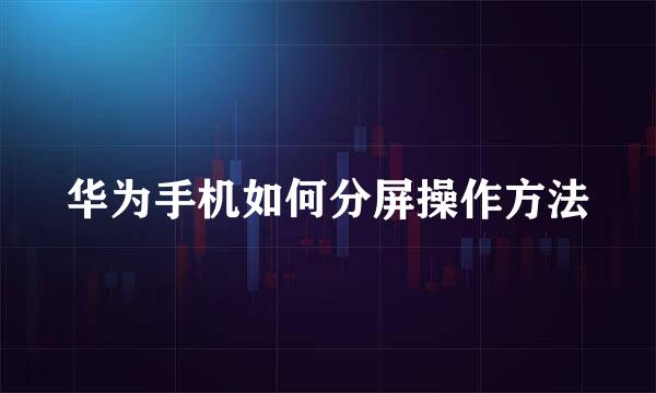 华为手机如何分屏操作方法