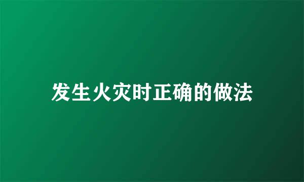 发生火灾时正确的做法