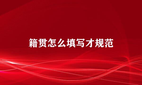 籍贯怎么填写才规范