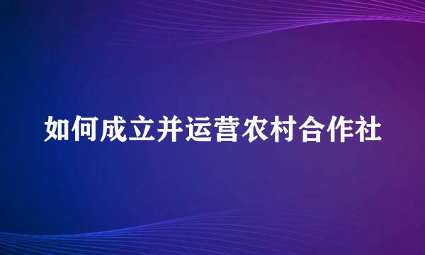 如何成立并运营农村合作社
