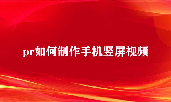 pr如何制作手机竖屏视频