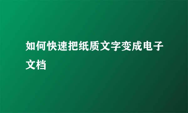 如何快速把纸质文字变成电子文档