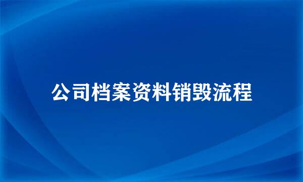 公司档案资料销毁流程