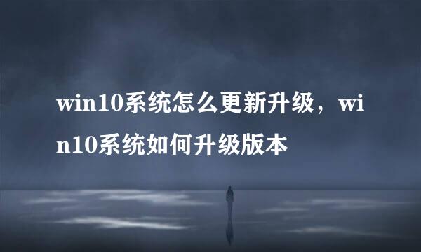win10系统怎么更新升级，win10系统如何升级版本