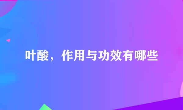 叶酸，作用与功效有哪些