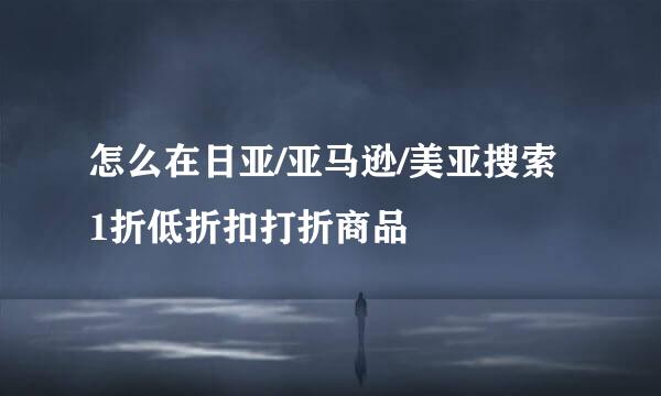 怎么在日亚/亚马逊/美亚搜索1折低折扣打折商品
