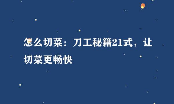 怎么切菜：刀工秘籍21式，让切菜更畅快