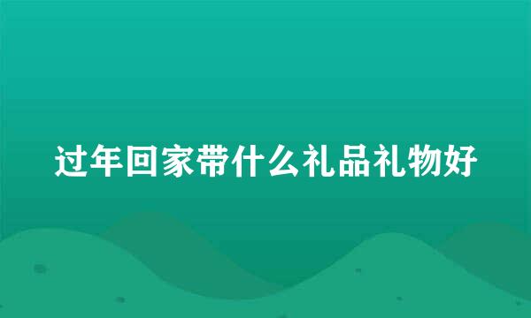 过年回家带什么礼品礼物好