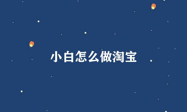 小白怎么做淘宝