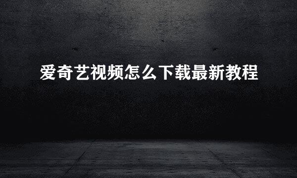 爱奇艺视频怎么下载最新教程