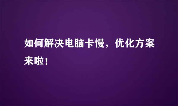 如何解决电脑卡慢，优化方案来啦！