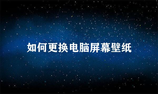 如何更换电脑屏幕壁纸