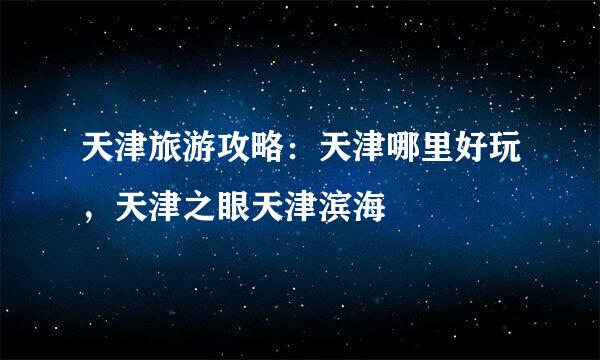 天津旅游攻略：天津哪里好玩，天津之眼天津滨海