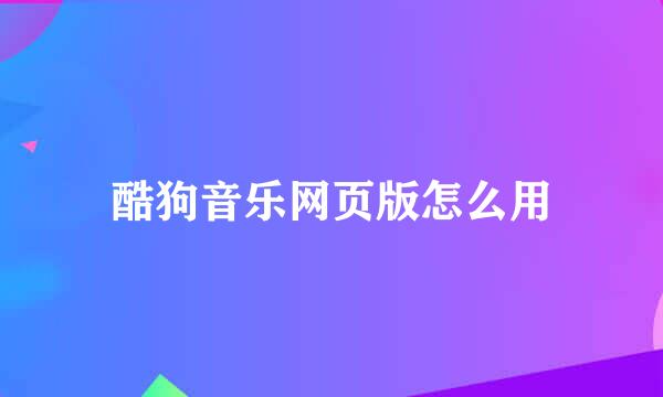 酷狗音乐网页版怎么用