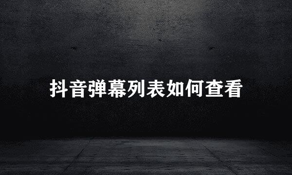 抖音弹幕列表如何查看