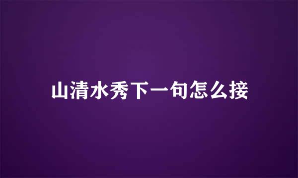 山清水秀下一句怎么接