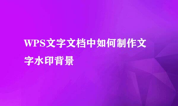WPS文字文档中如何制作文字水印背景