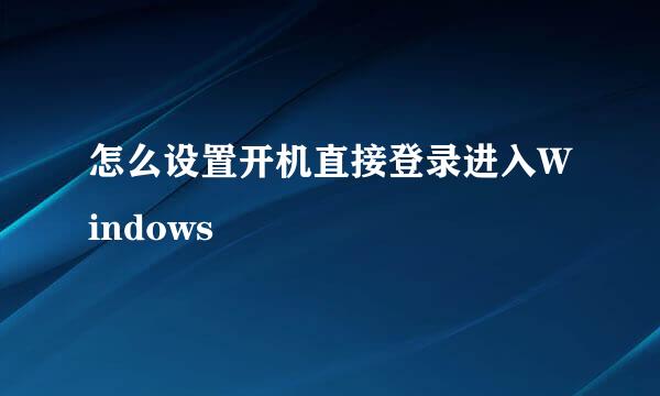 怎么设置开机直接登录进入Windows