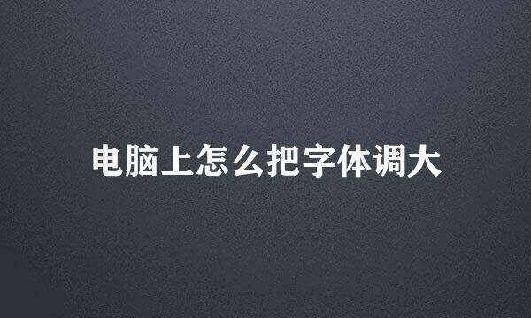 电脑上怎么把字体调大