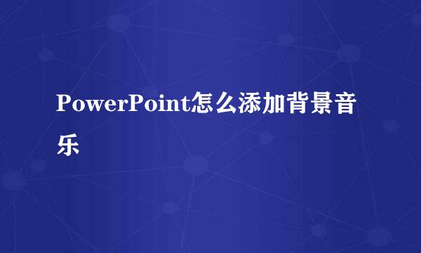 PowerPoint怎么添加背景音乐