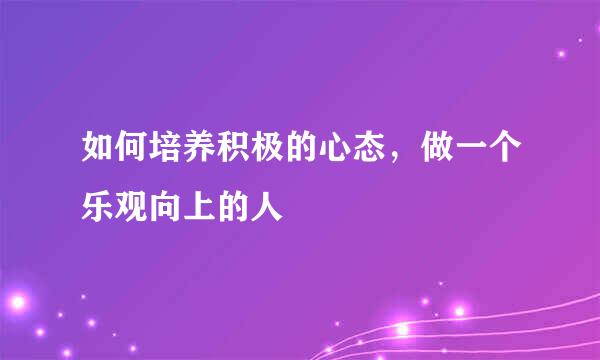 如何培养积极的心态，做一个乐观向上的人