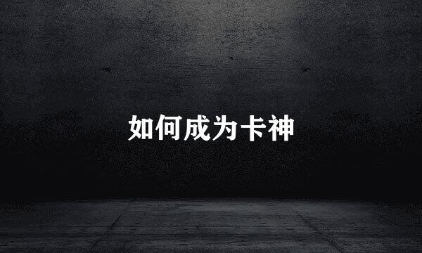 如何成为卡神