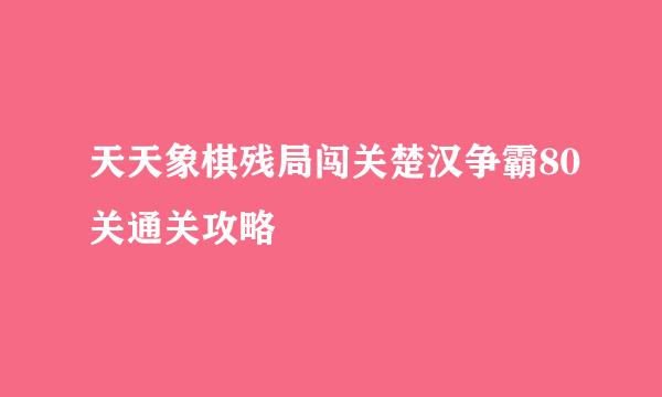 天天象棋残局闯关楚汉争霸80关通关攻略