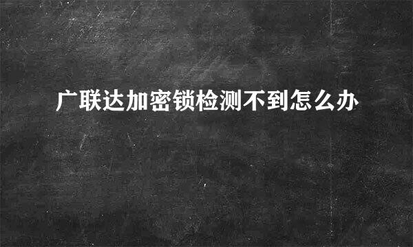 广联达加密锁检测不到怎么办