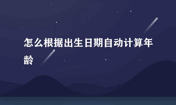 怎么根据出生日期自动计算年龄