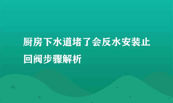 厨房下水道堵了会反水安装止回阀步骤解析