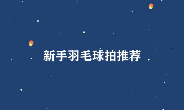 新手羽毛球拍推荐