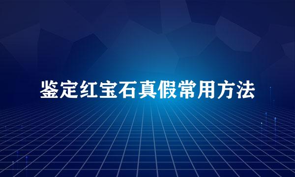鉴定红宝石真假常用方法