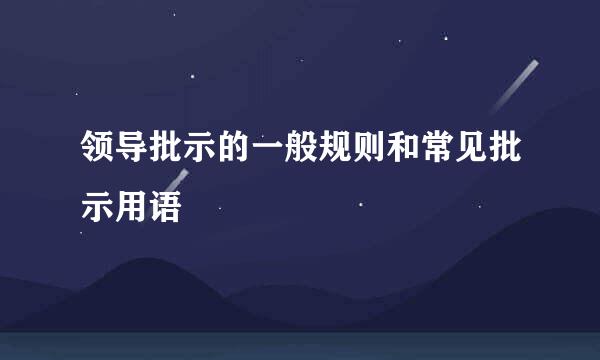 领导批示的一般规则和常见批示用语