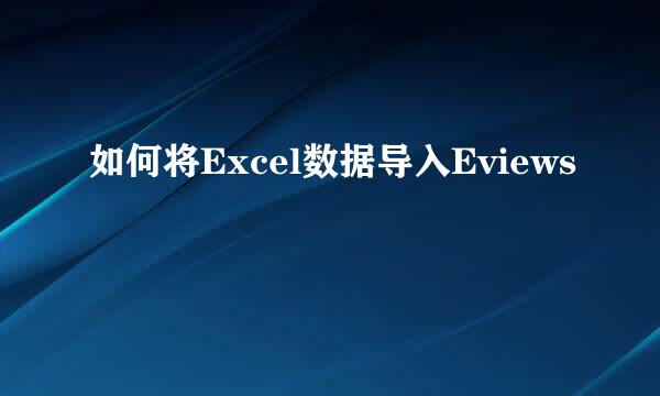如何将Excel数据导入Eviews