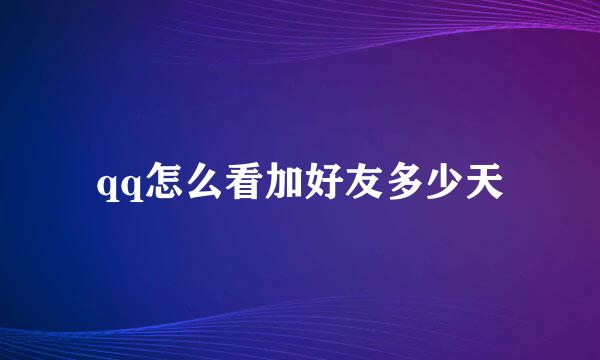 qq怎么看加好友多少天