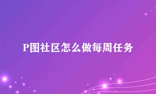 P图社区怎么做每周任务